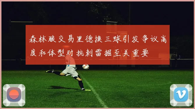 森林狼交易里德换三球引发争议高度和体型对抗刺雷掘至关重要