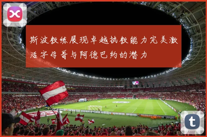 斯波教练展现卓越执教能力完美激活字母哥与阿德巴约的潜力