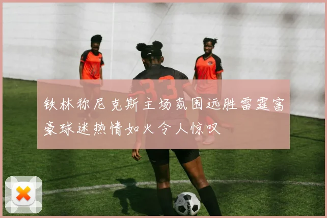 铁林称尼克斯主场氛围远胜雷霆富豪球迷热情如火令人惊叹