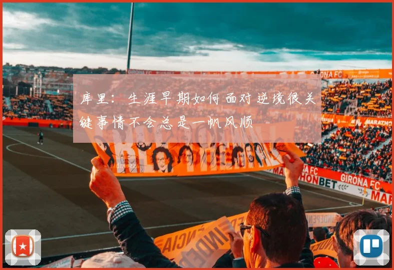 库里：生涯早期如何面对逆境很关键事情不会总是一帆风顺