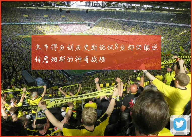 末节得分创历史新低仅8分却仍能逆转詹姆斯的神奇战绩