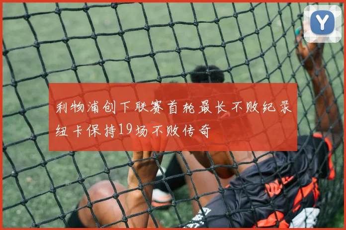 利物浦创下联赛首轮最长不败纪录纽卡保持19场不败传奇