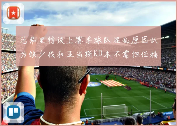 范弗里特谈上赛季球队混乱原因认为缺少我和亚当斯KD本不需担任精神领袖