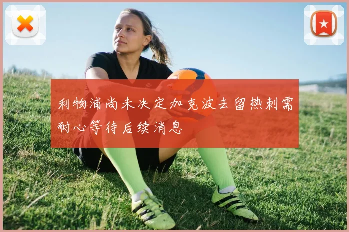 利物浦尚未决定加克波去留热刺需耐心等待后续消息