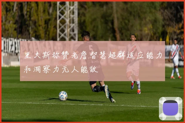 里夫斯称赞老詹智慧超群适应能力和洞察力无人能敌