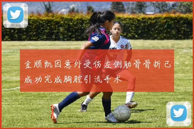 金顺凯因意外受伤左侧肋骨骨折已成功完成胸腔引流手术