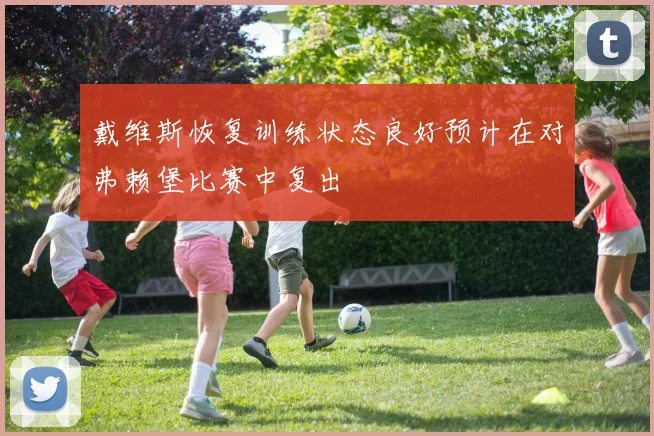 戴维斯恢复训练状态良好预计在对弗赖堡比赛中复出