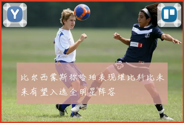 比尔西蒙斯称哈珀表现堪比科比未来有望入选全明星阵容