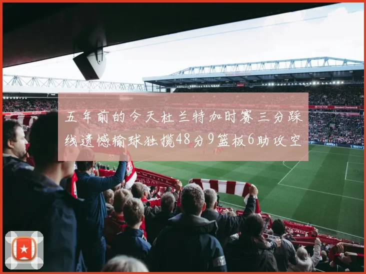 五年前的今天杜兰特加时赛三分踩线遗憾输球独揽48分9篮板6助攻空砍成悲剧