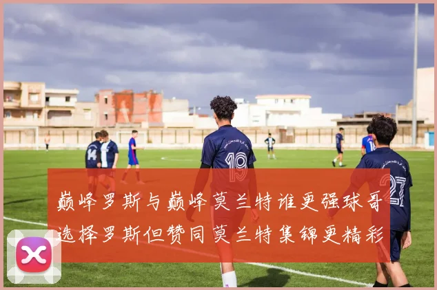 巅峰罗斯与巅峰莫兰特谁更强球哥选择罗斯但赞同莫兰特集锦更精彩
