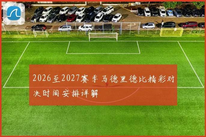 2026至2027赛季马德里德比精彩对决时间安排详解